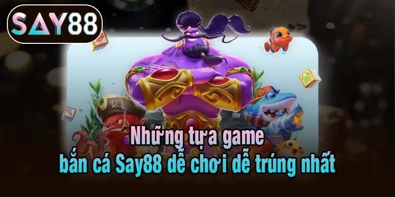 Những tựa game bắn cá Say88 dễ chơi dễ trúng nhất