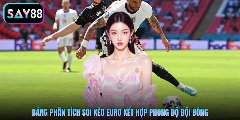 Bảng phân tích soi kèo Euro kết hợp phong độ đội bóng