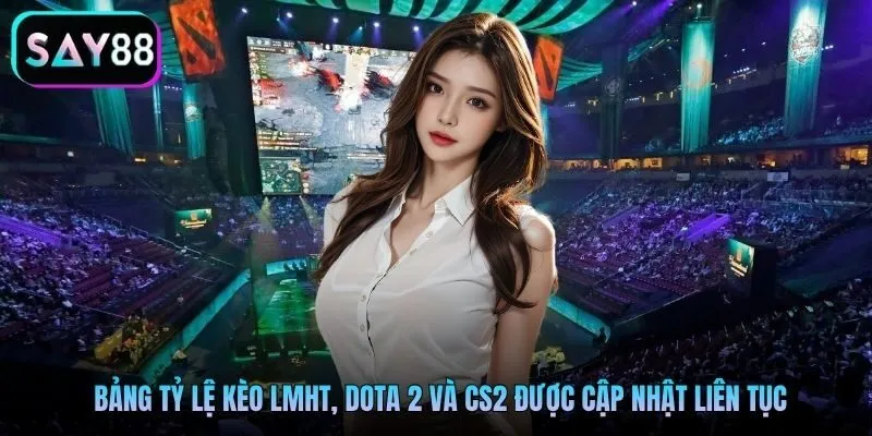 Bảng tỷ lệ kèo LMHT, Dota 2 và CS2 được cập nhật liên tục