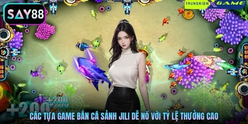 Các tựa game bắn cá sảnh Jili dễ nổ với tỷ lệ thưởng cao