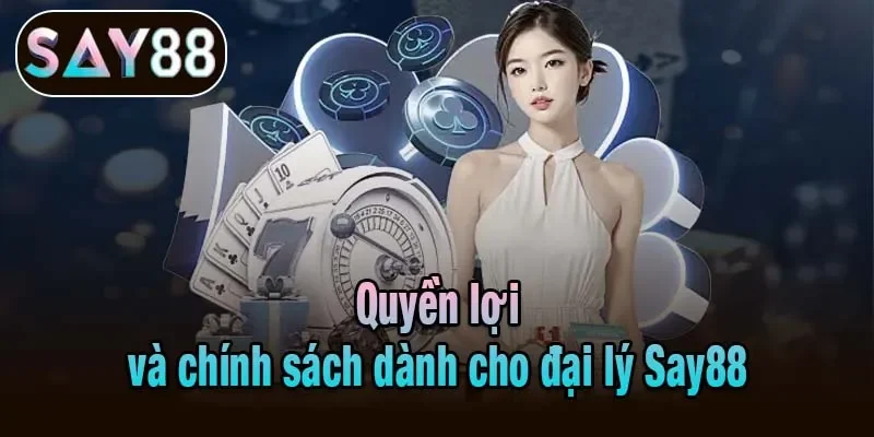 Quyền lợi và chính sách dành cho đại lý Say88