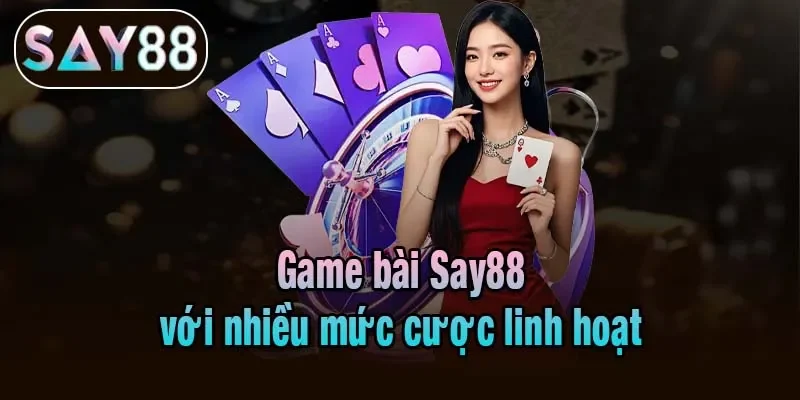 Game bài Say88 với nhiều mức cược linh hoạt