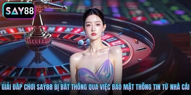 Giải đáp chơi Say88 bị bắt thông qua việc bảo mật thông tin từ nhà cái