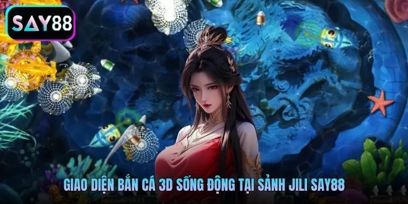 Giao diện bắn cá 3D sống động tại sảnh Jili Say88