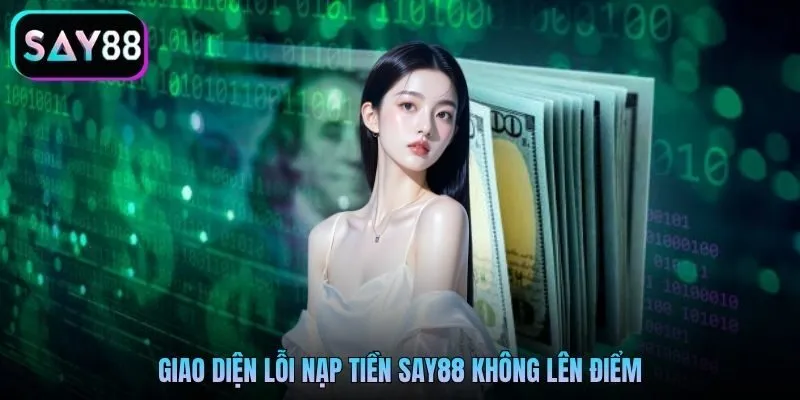 Giao diện lỗi nạp tiền Say88 không lên điểm