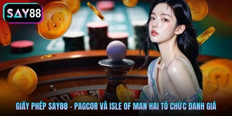 Giấy phép Say88 - PAGCOR và Isle of Man hai tổ chức danh giá