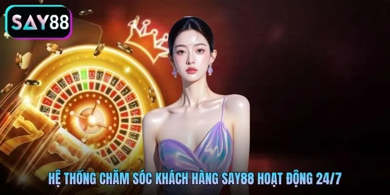Hệ thống chăm sóc khách hàng Say88 hoạt động 24/7