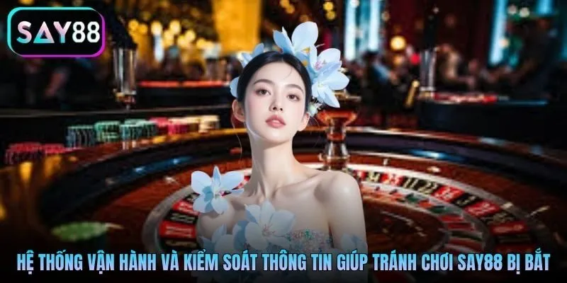 Hệ thống vận hành và kiểm soát thông tin giúp tránh chơi Say88 bị bắt
