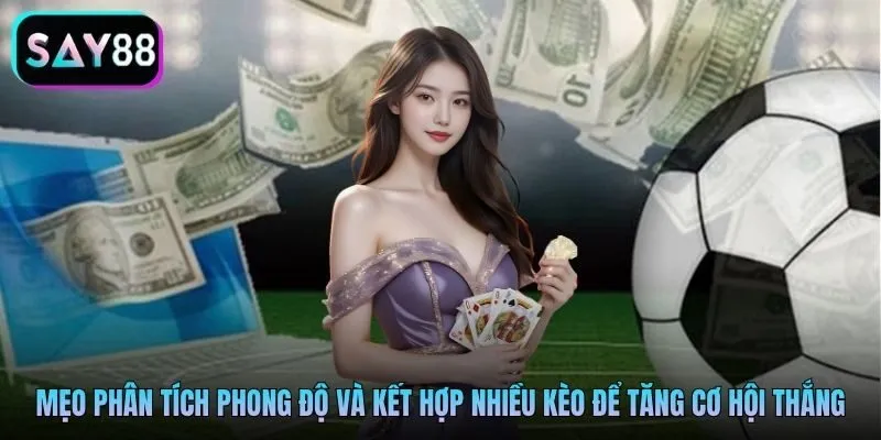 Mẹo phân tích phong độ và kết hợp nhiều kèo để tăng cơ hội thắng