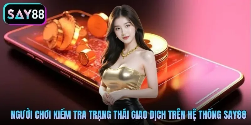 Người chơi kiểm tra trạng thái giao dịch trên hệ thống Say88