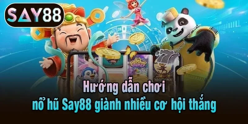 Hướng dẫn chơi nổ hũ Say88 giành nhiều cơ hội thắng