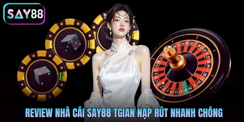 Review nhà cái Say88 tgian nạp rút nhanh chóng