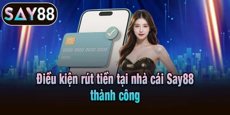 Điều kiện rút tiền tại nhà cái Say88 thành công
