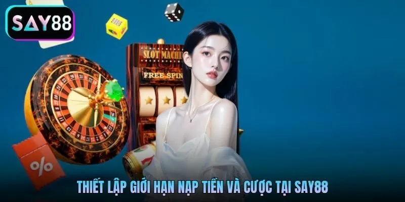 Thiết lập giới hạn nạp tiền và cược tại Say88