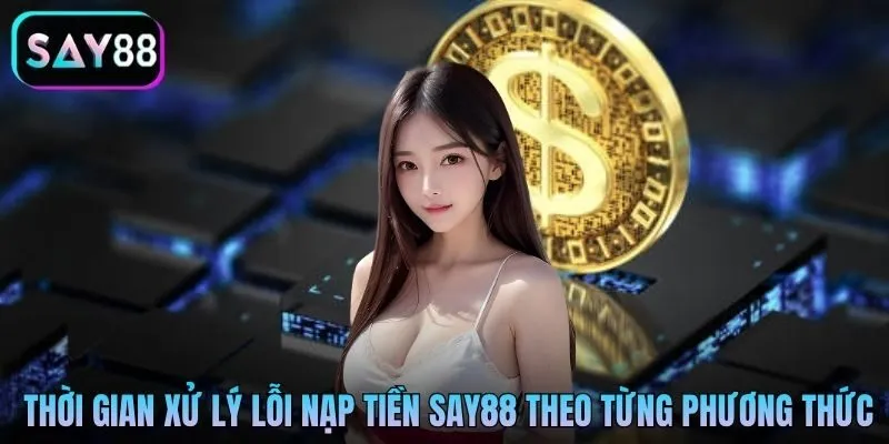 Thời gian xử lý lỗi nạp tiền Say88 theo từng phương thức