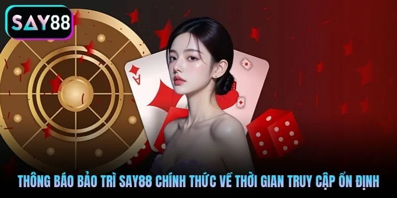 Thông báo bảo trì Say88 chính thức về thời gian truy cập ổn định