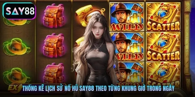 Thống kê lịch sử nổ hũ Say88 theo từng khung giờ trong ngày