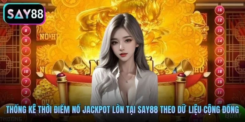 Thống kê thời điểm nổ Jackpot lớn tại Say88 theo dữ liệu cộng đồng