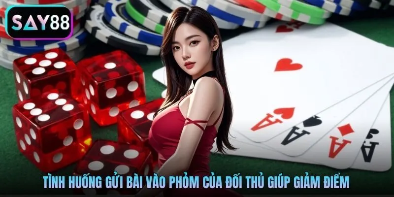 Tình huống gửi bài vào phỏm của đối thủ giúp giảm điểm